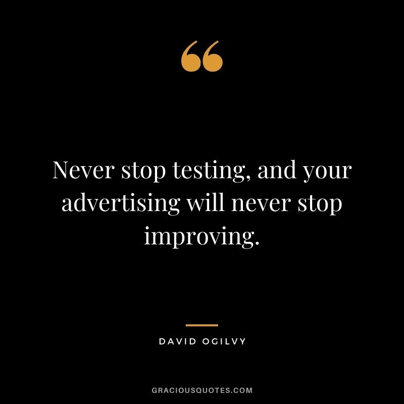 Never stop testing, and your advertising will never stop improving. 