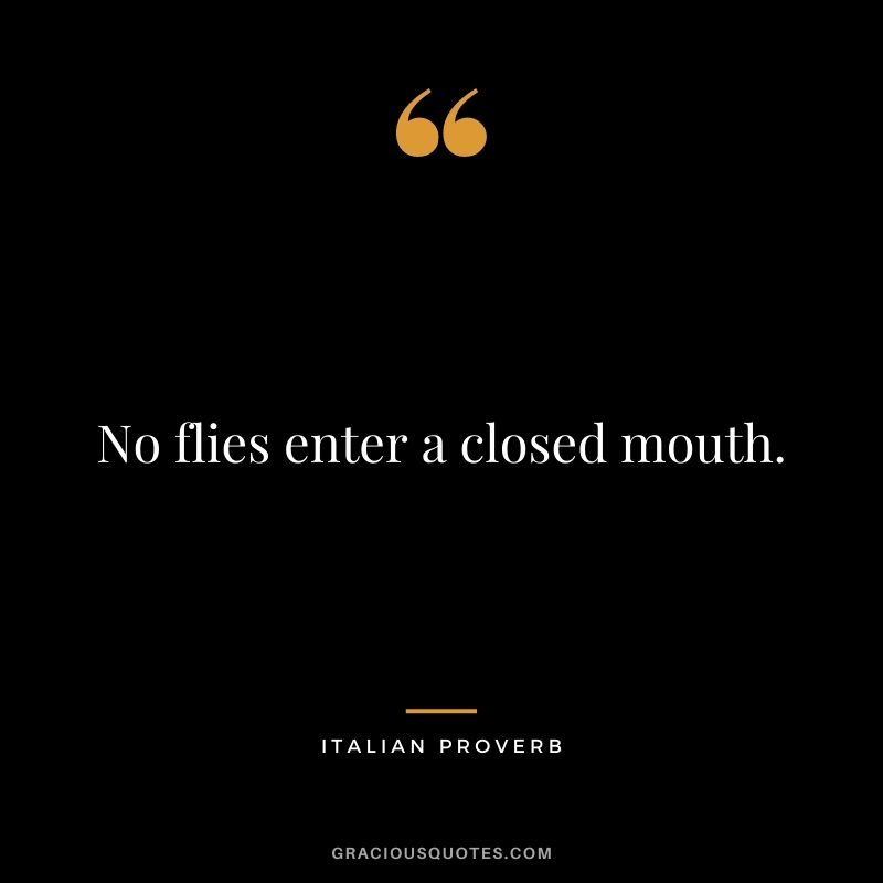 No flies enter a closed mouth.
