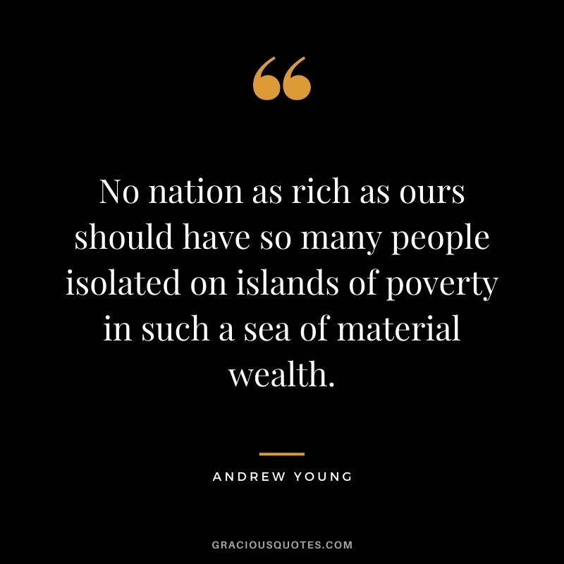 No nation as rich as ours should have so many people isolated on islands of poverty in such a sea of material wealth.