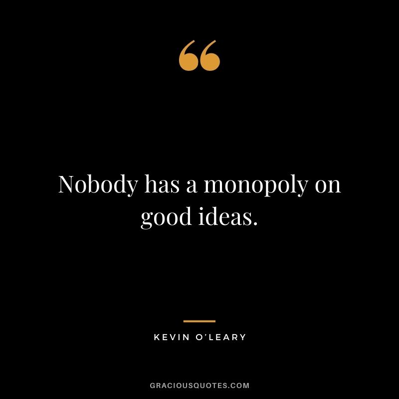 Nobody has a monopoly on good ideas.