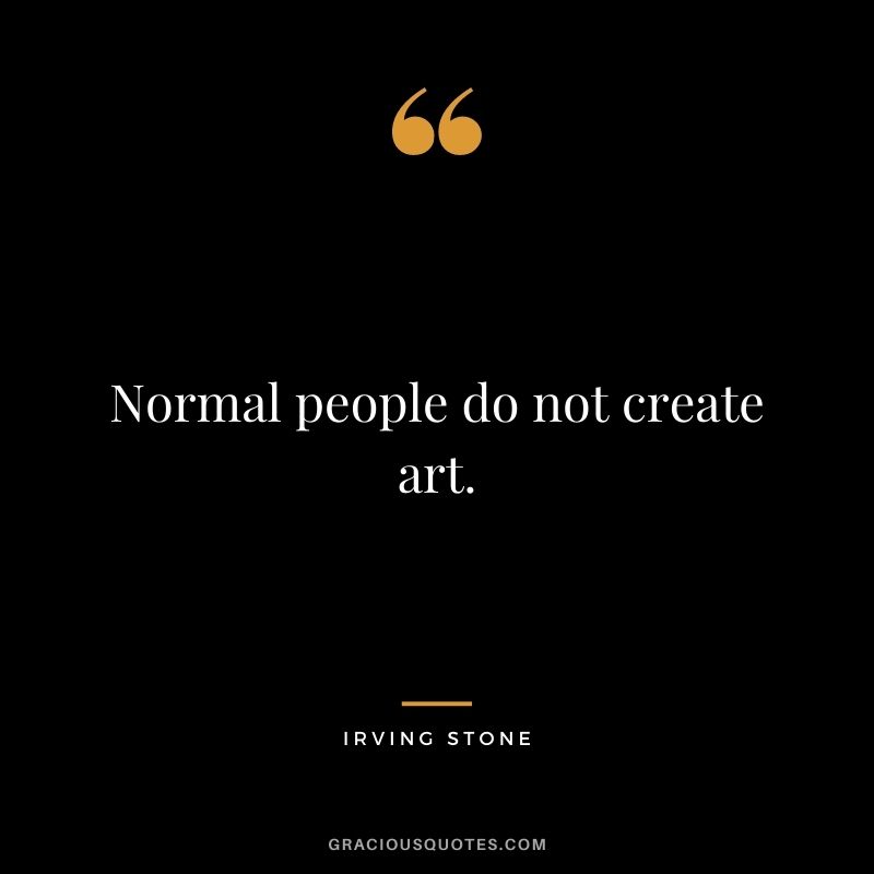 Normal people do not create art.