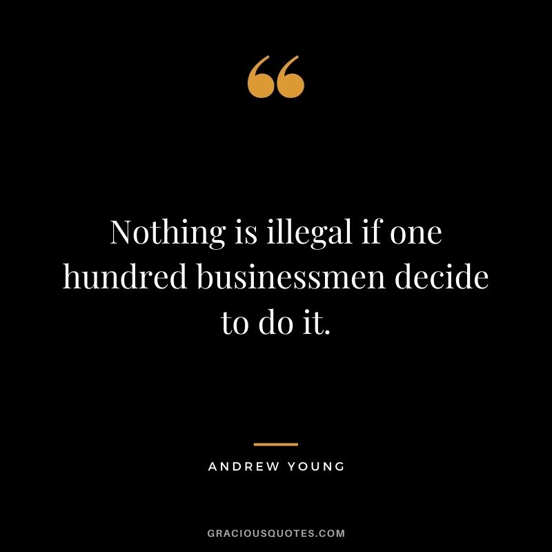 Nothing is illegal if one hundred businessmen decide to do it.