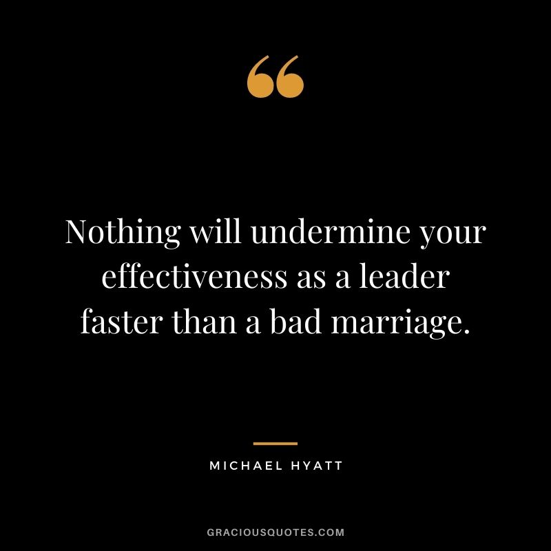 Nothing will undermine your effectiveness as a leader faster than a bad marriage.