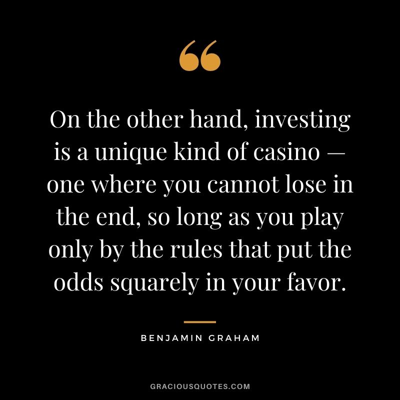 On the other hand, investing is a unique kind of casino — one where you cannot lose in the end, so long as you play only by the rules that put the odds squarely in your favor.