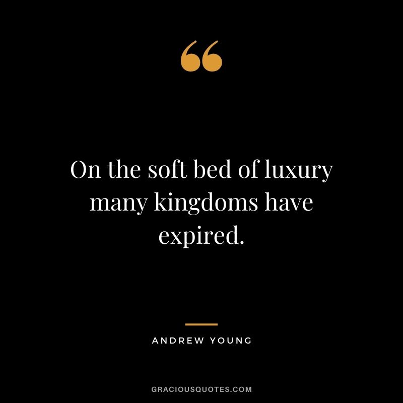 On the soft bed of luxury many kingdoms have expired. - Andrew Young