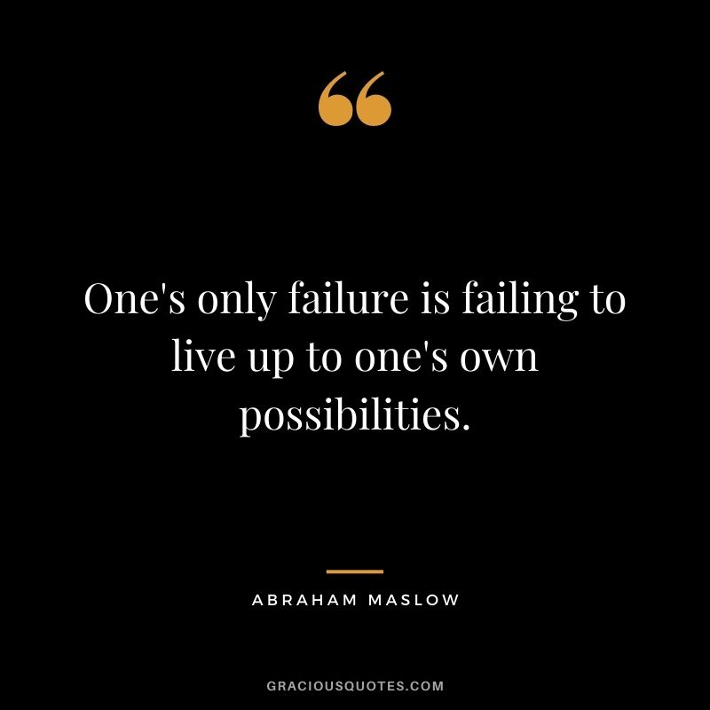 One's only failure is failing to live up to one's own possibilities.