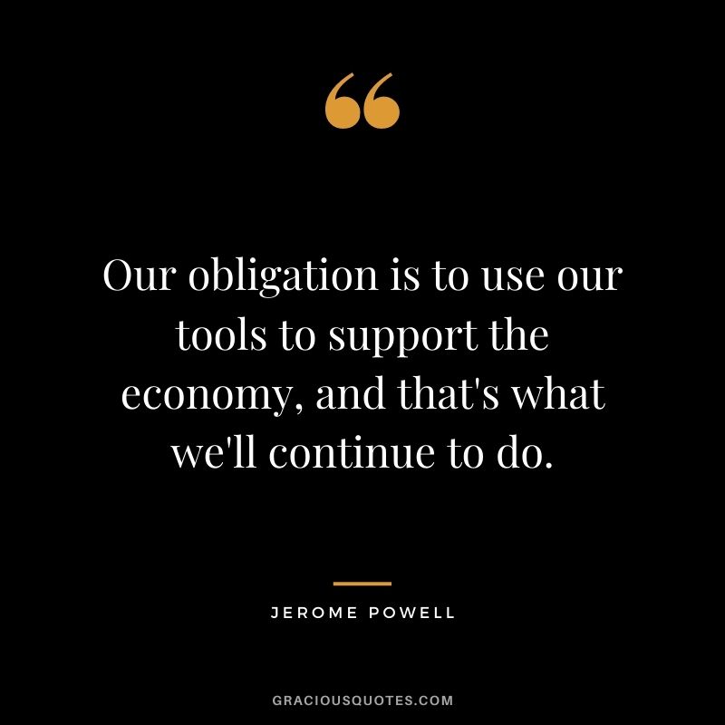Our obligation is to use our tools to support the economy, and that's what we'll continue to do.
