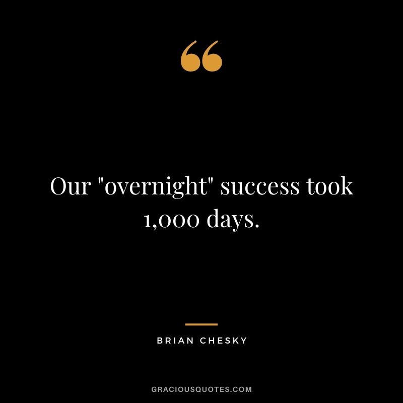 Our overnight success took 1,000 days.