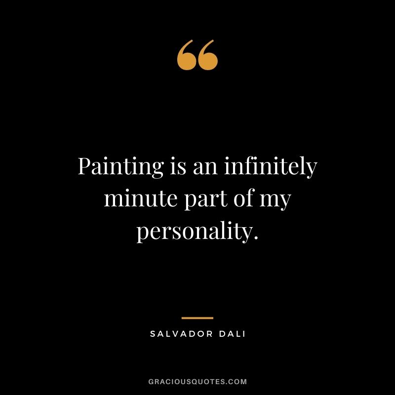 Painting is an infinitely minute part of my personality.