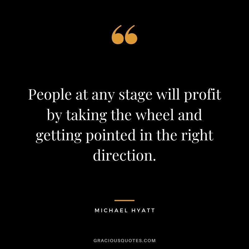 People at any stage will profit by taking the wheel and getting pointed in the right direction.