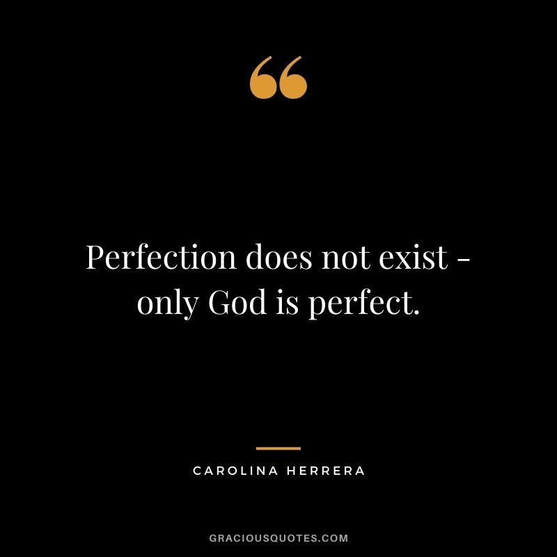 Perfection does not exist - only God is perfect.