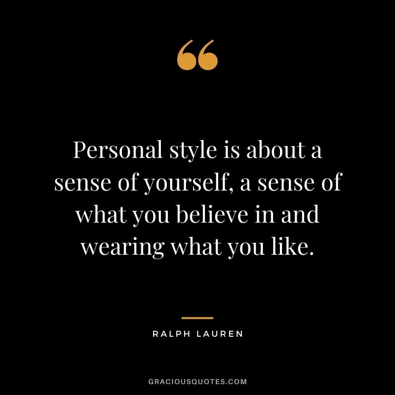 Personal style is about a sense of yourself, a sense of what you believe in and wearing what you like.