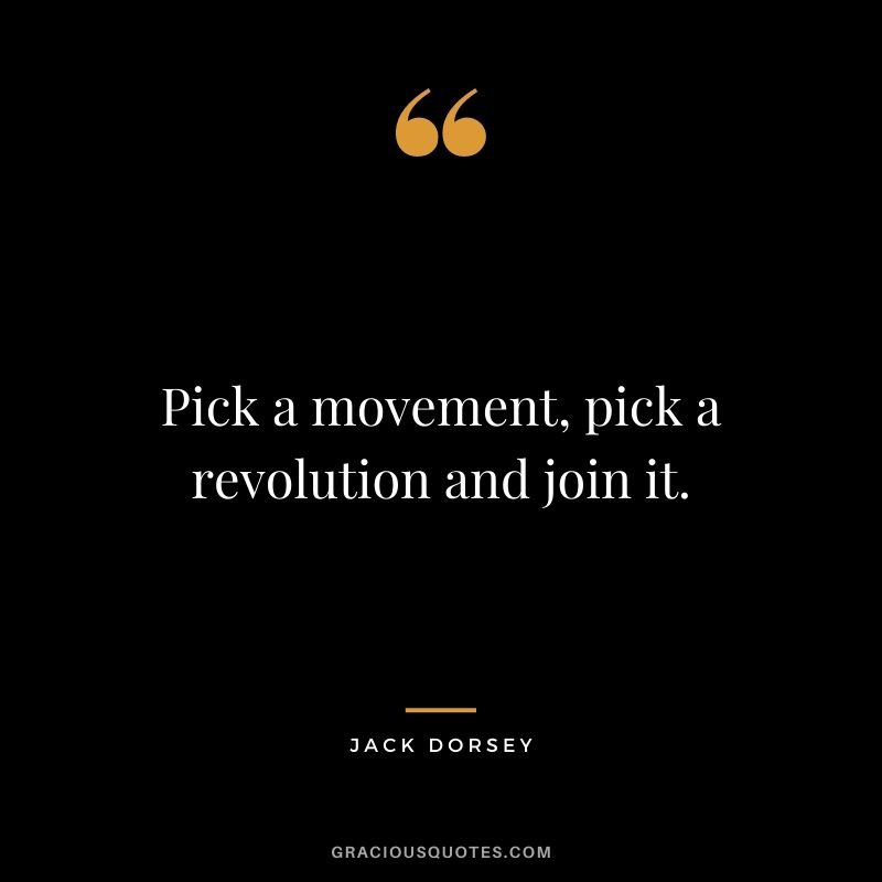 Pick a movement, pick a revolution and join it.