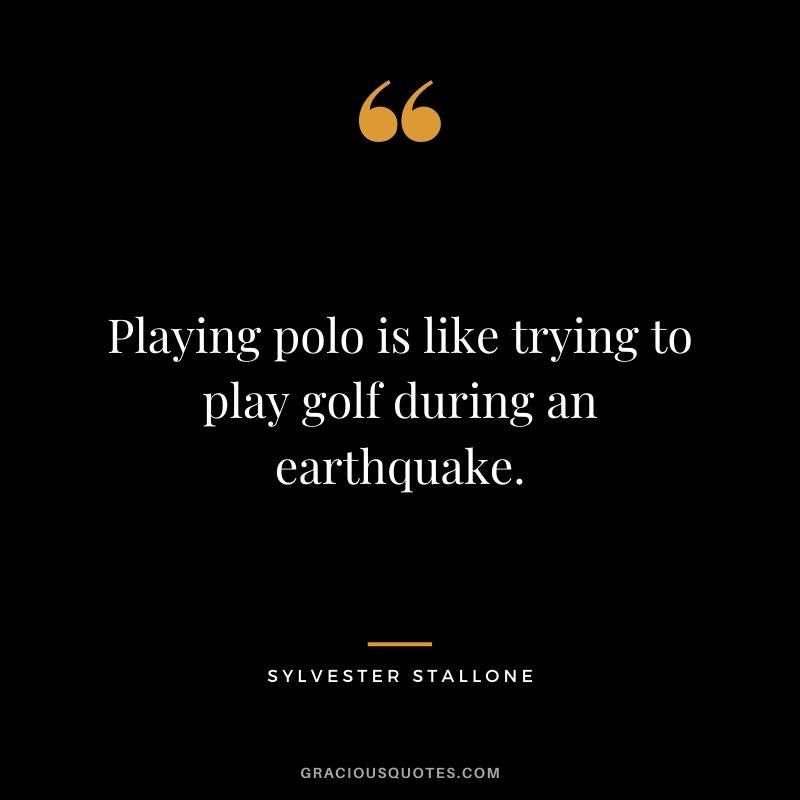 Playing polo is like trying to play golf during an earthquake.