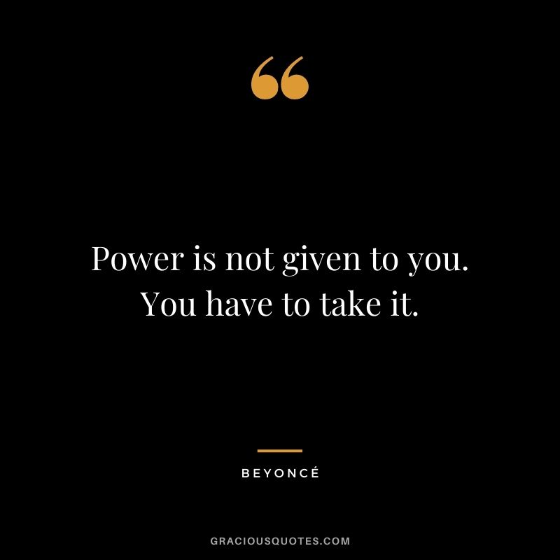 Power is not given to you. You have to take it.
