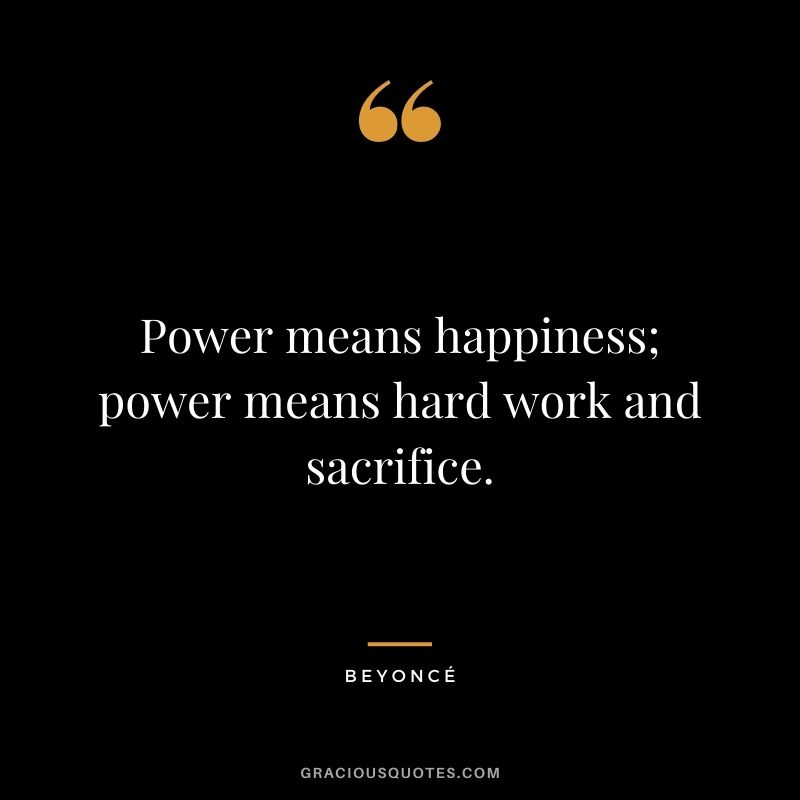Power means happiness; power means hard work and sacrifice.