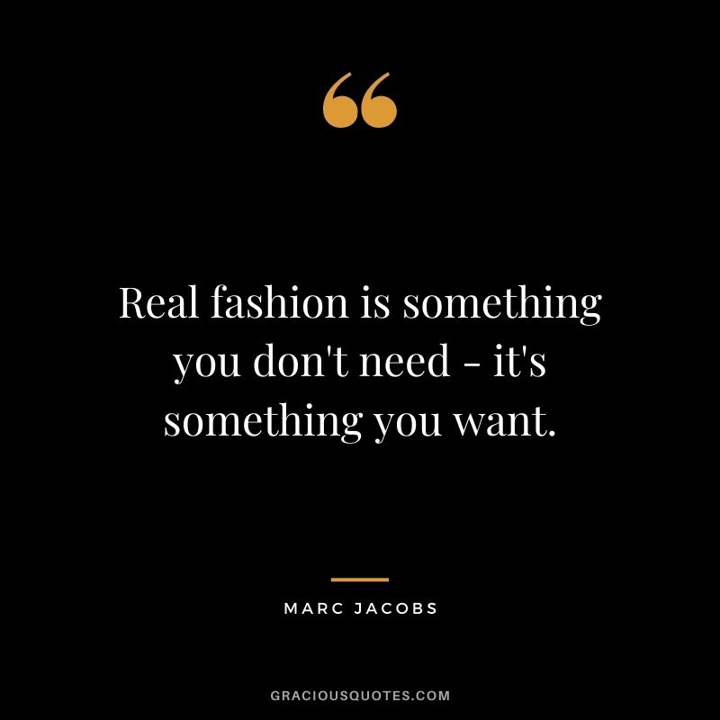 Real fashion is something you don't need - it's something you want.