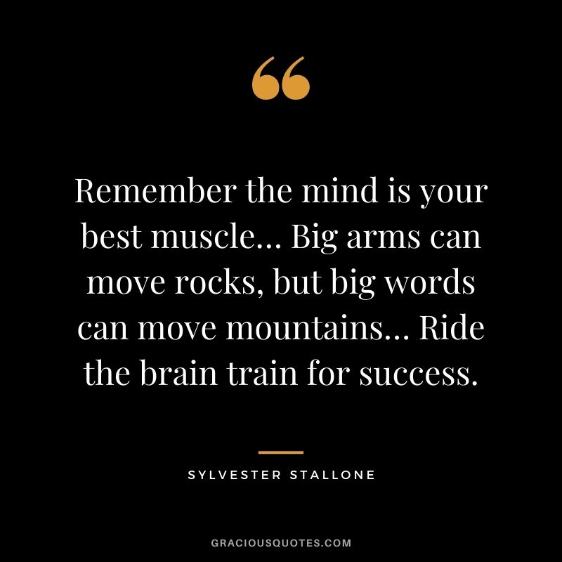 Remember the mind is your best muscle… Big arms can move rocks, but big words can move mountains… Ride the brain train for success.