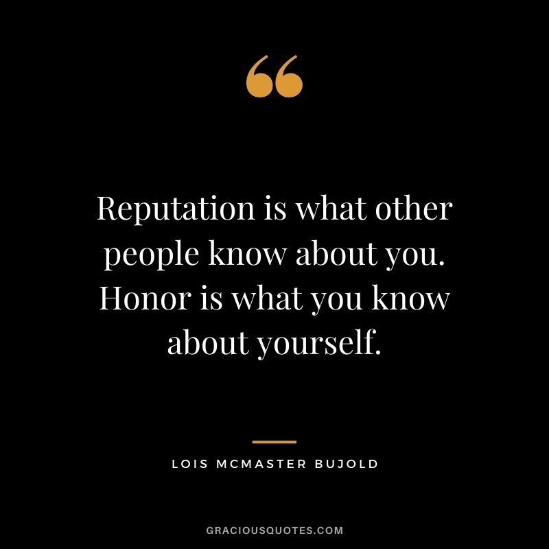 Reputation is what other people know about you. Honor is what you know about yourself. - Lois McMaster Bujold