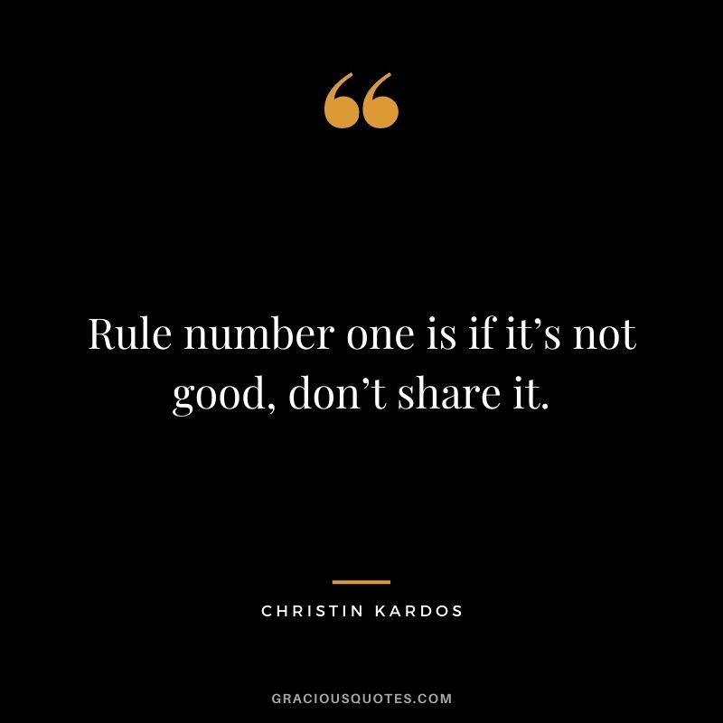 Rule number one is if it’s not good, don’t share it. - Christin Kardos