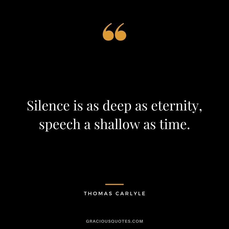 Silence is as deep as eternity, speech a shallow as time.