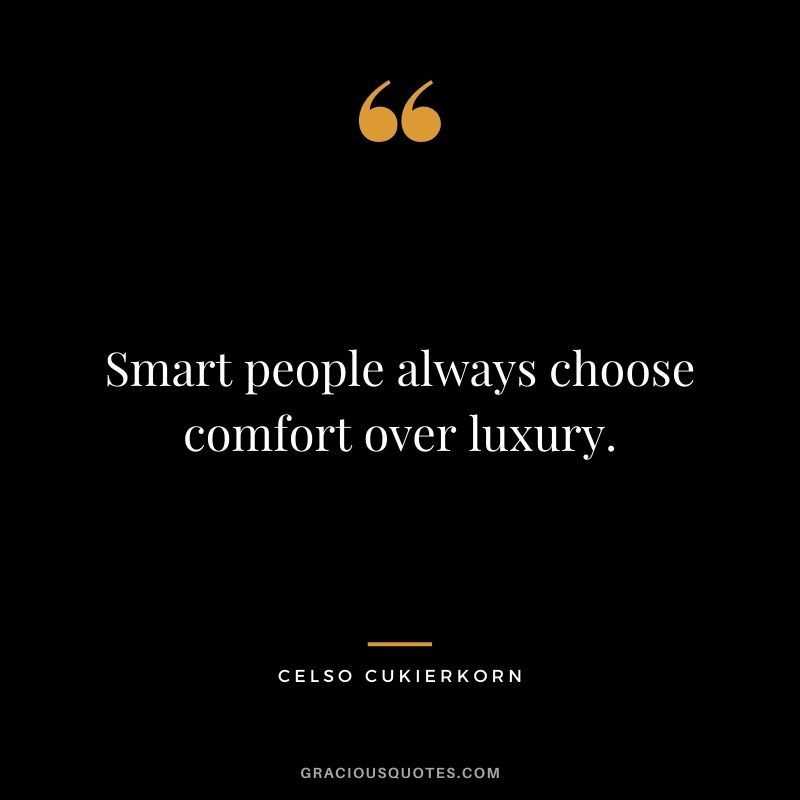 Smart people always choose comfort over luxury. ― Celso Cukierkorn