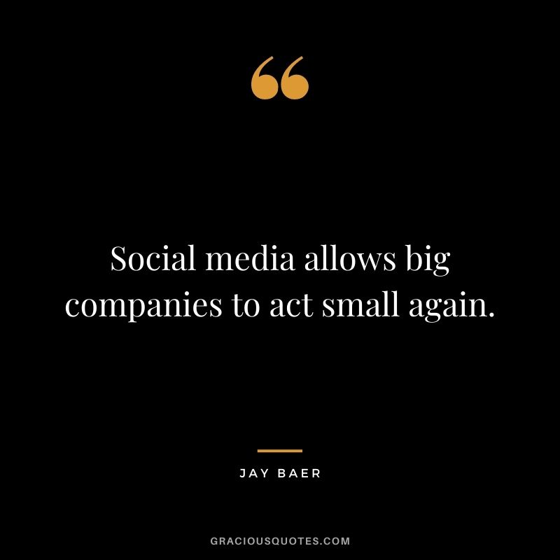 Social media allows big companies to act small again. – Jay Baer