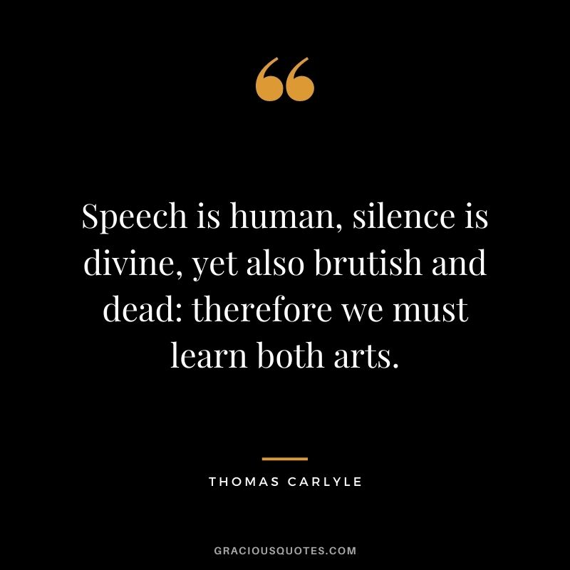 Speech is human, silence is divine, yet also brutish and dead: therefore we must learn both arts.