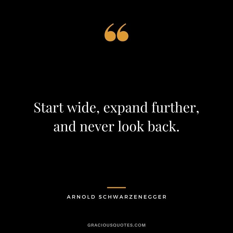 Start wide, expand further, and never look back.