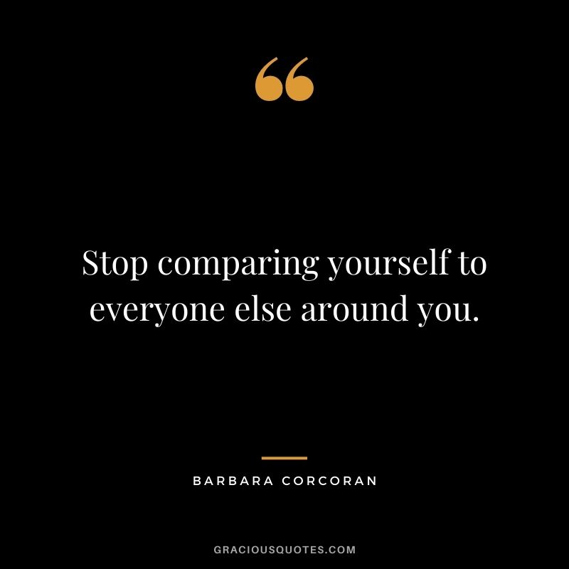 Stop comparing yourself to everyone else around you.
