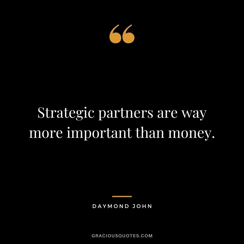 Strategic partners are way more important than money.