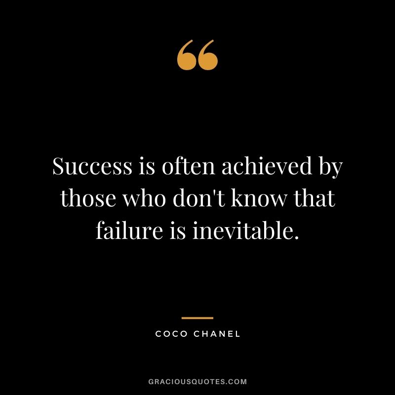 Success is often achieved by those who don't know that failure is inevitable.