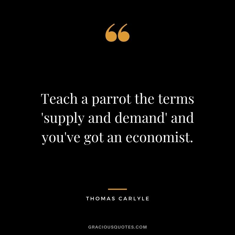 Teach a parrot the terms 'supply and demand' and you've got an economist.
