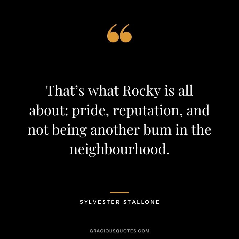 That’s what Rocky is all about pride, reputation, and not being another bum in the neighbourhood.