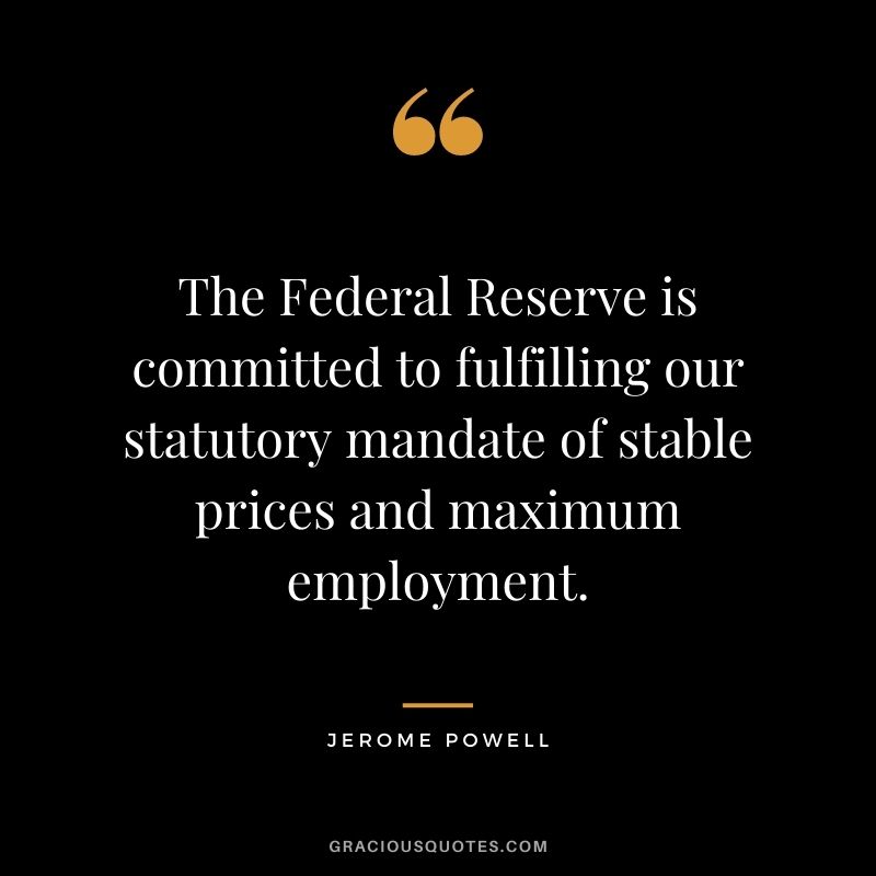 The Federal Reserve is committed to fulfilling our statutory mandate of stable prices and maximum employment.