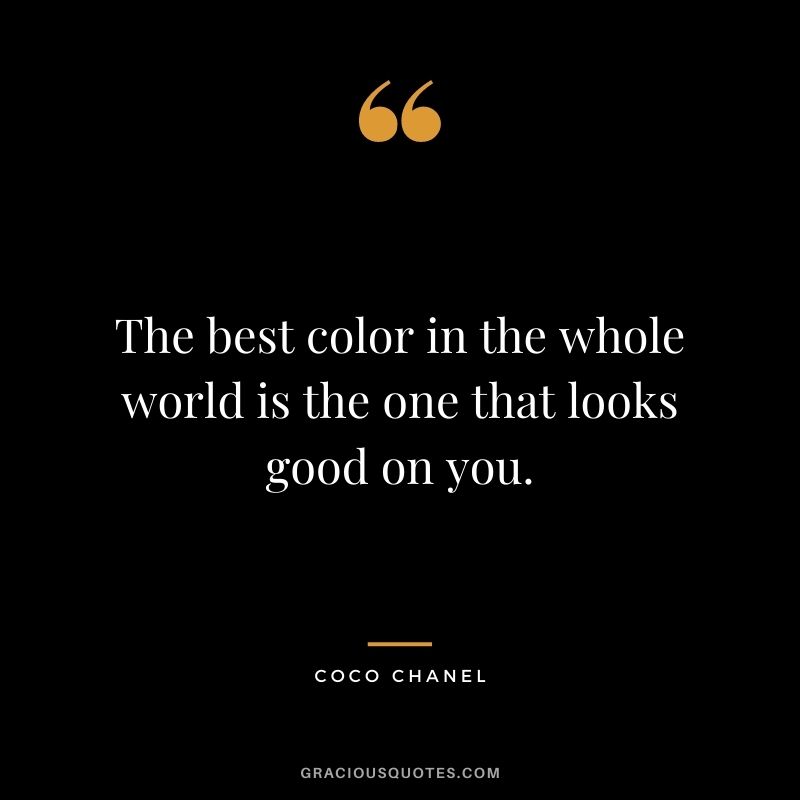 The best color in the whole world is the one that looks good on you.