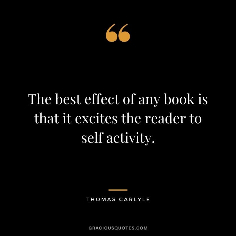 The best effect of any book is that it excites the reader to self activity.