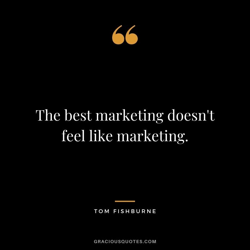 The best marketing doesn't feel like marketing. - Tom Fishburne
