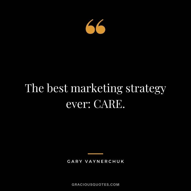 The best marketing strategy ever CARE. – Gary Vaynerchuk