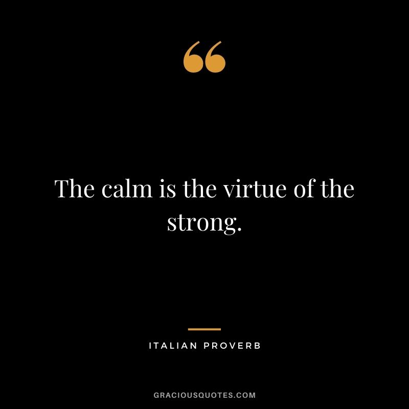 The calm is the virtue of the strong.