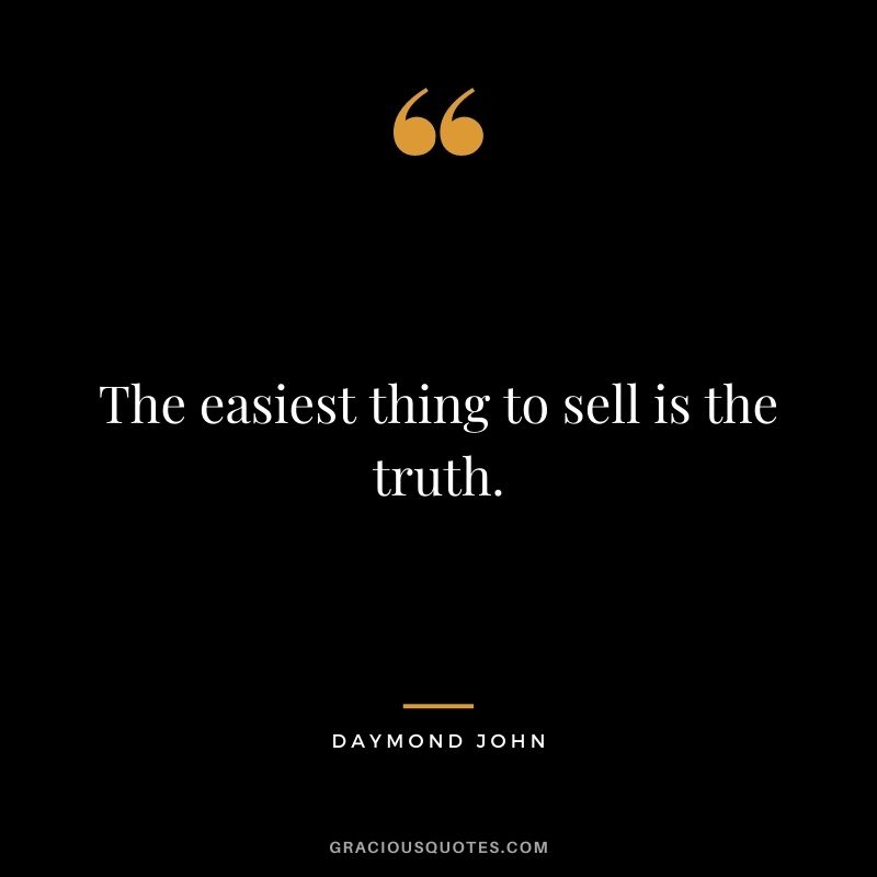 The easiest thing to sell is the truth.