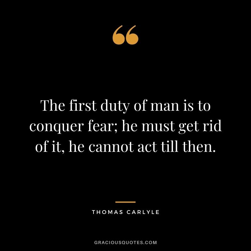 The first duty of man is to conquer fear; he must get rid of it, he cannot act till then.
