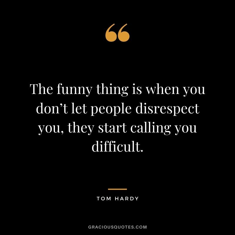 The funny thing is when you don’t let people disrespect you, they start calling you difficult.