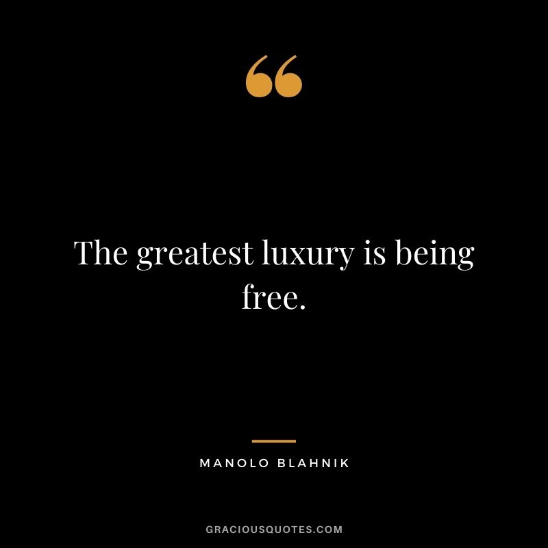 The greatest luxury is being free. - Manolo Blahnik