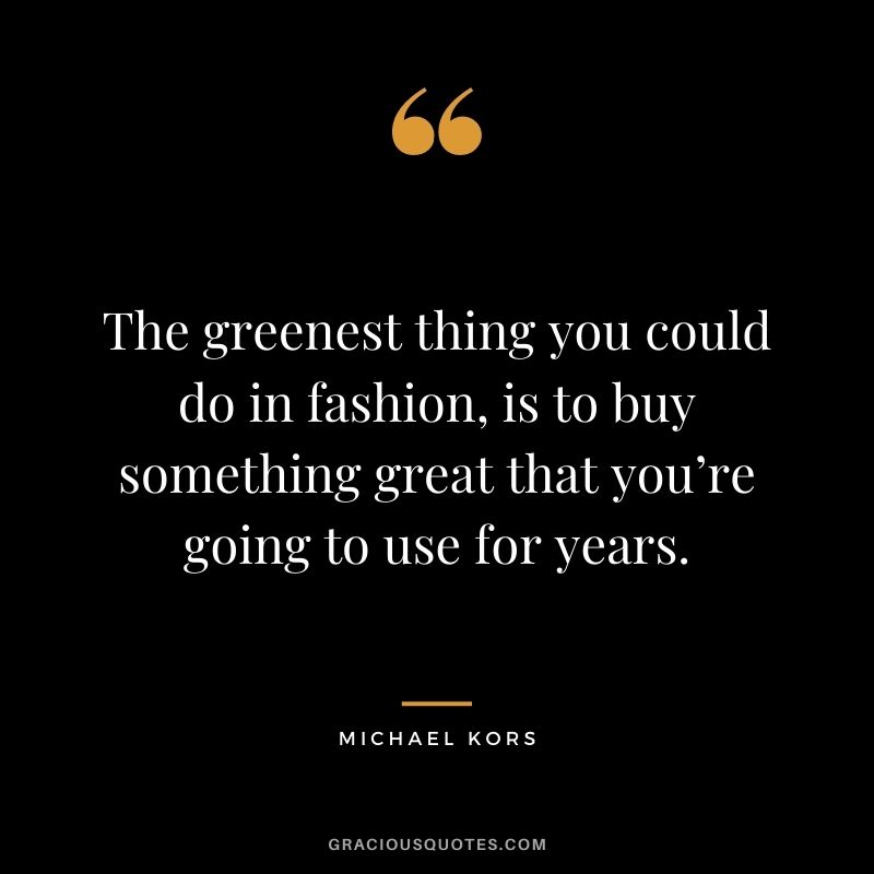 The greenest thing you could do in fashion, is to buy something great that you’re going to use for years.