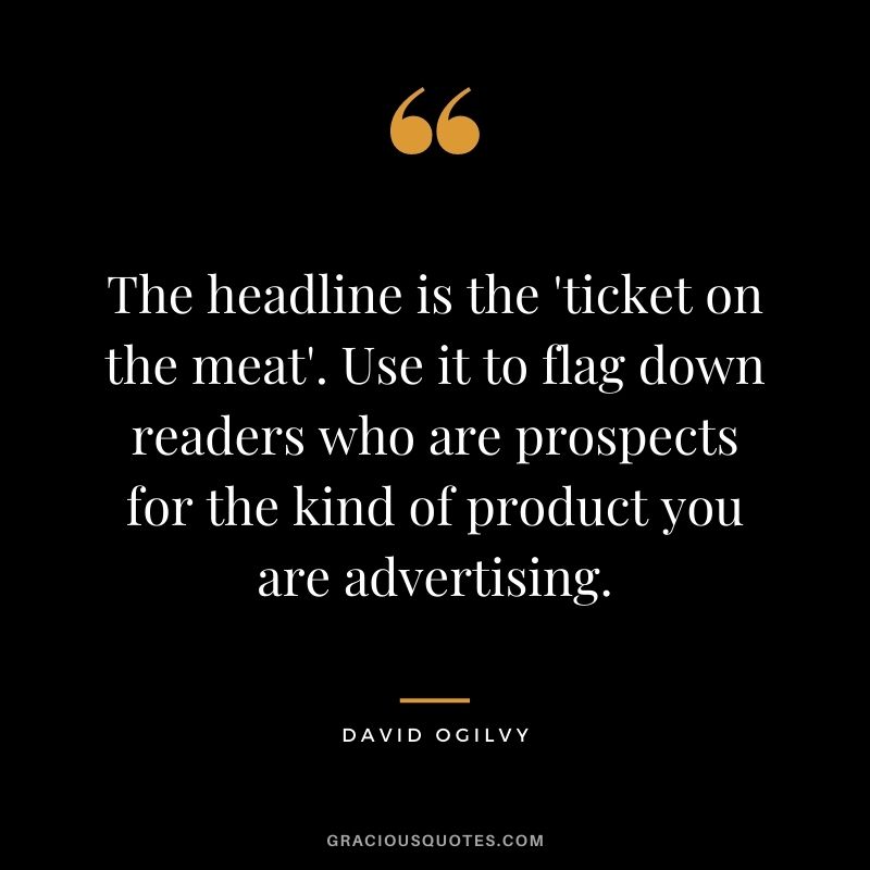 The headline is the 'ticket on the meat'. Use it to flag down readers who are prospects for the kind of product you are advertising.