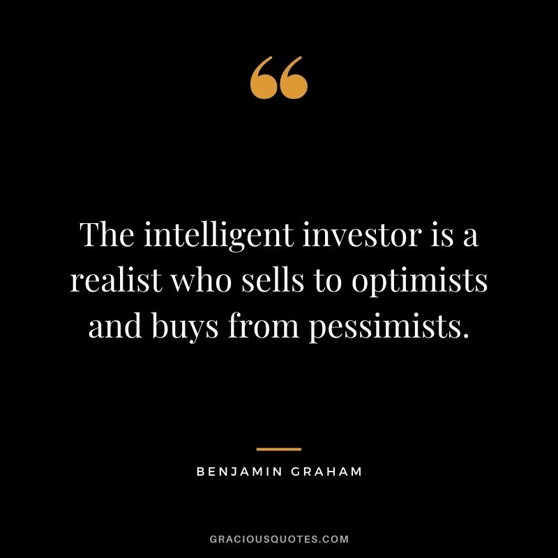 The intelligent investor is a realist who sells to optimists and buys from pessimists.