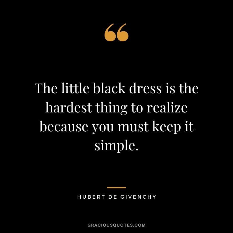 The little black dress is the hardest thing to realize because you must keep it simple.