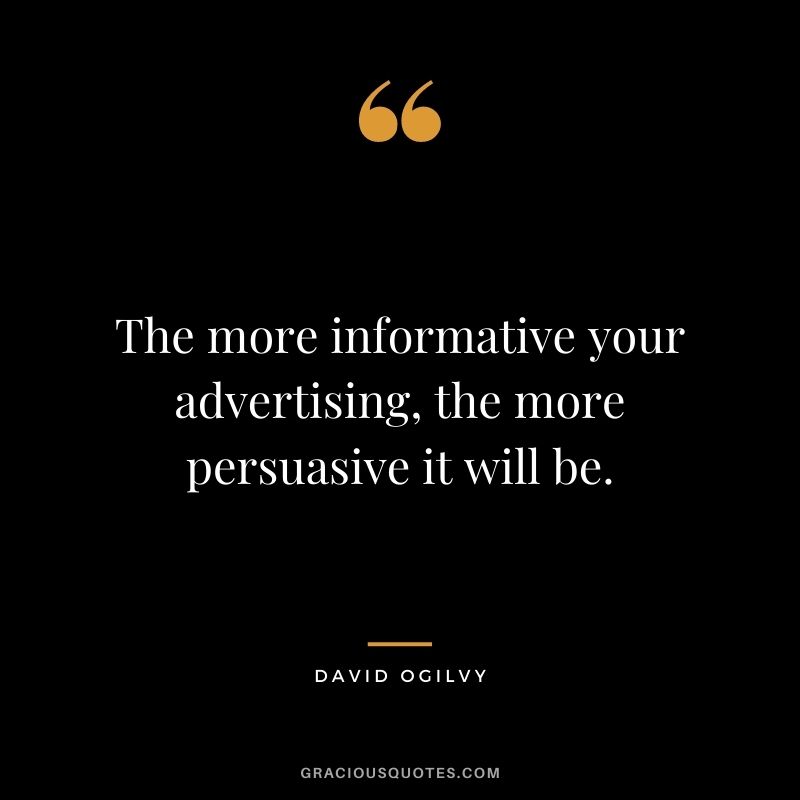 The more informative your advertising, the more persuasive it will be.