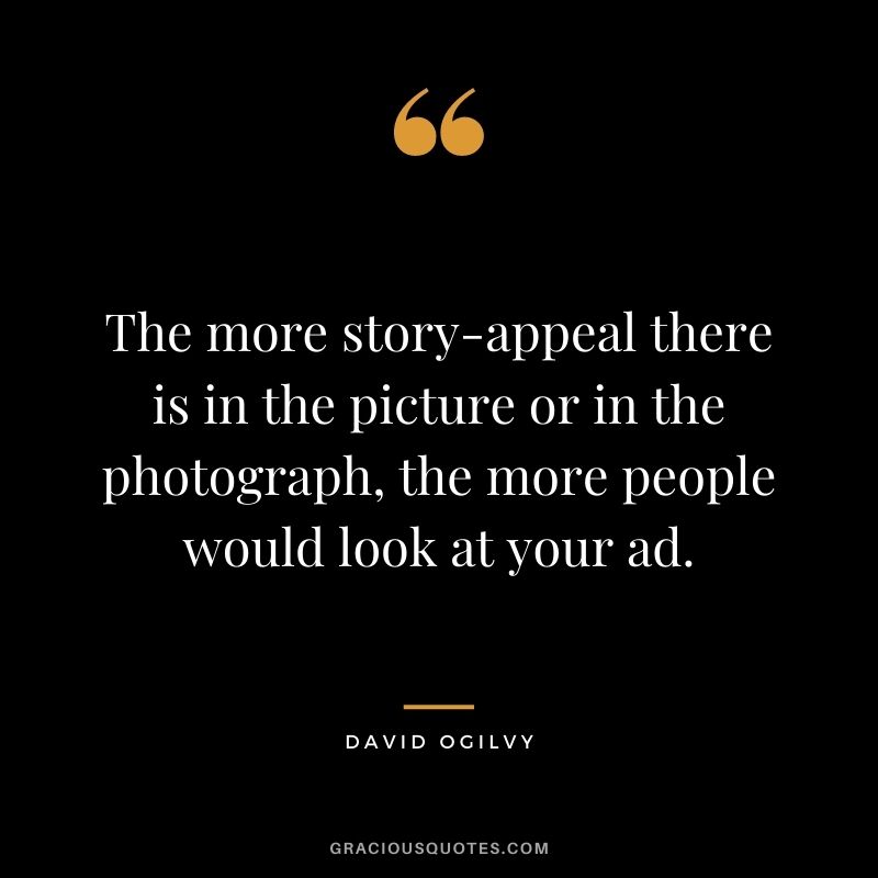 The more story-appeal there is in the picture or in the photograph, the more people would look at your ad.